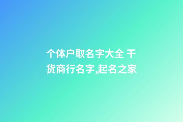 个体户取名字大全 干货商行名字,起名之家-第1张-店铺起名-玄机派